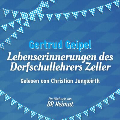 Gertrud Geipel – Lebenserinnerungen des Dorfschullehrers Zeller | BR Heimat Hörbuch